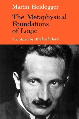 The Metaphysical Foundations of Logic by Heidegger, Martin