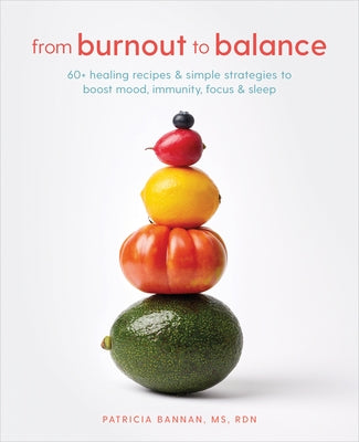 From Burnout to Balance: 60+ Healing Recipes and Simple Strategies to Boost Mood, Immunity, Focus, and Sleep by Bannan, Patricia