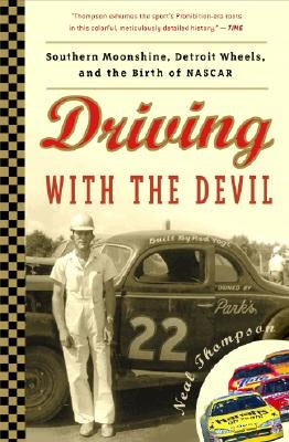 Driving with the Devil: Southern Moonshine, Detroit Wheels, and the Birth of NASCAR by Thompson, Neal