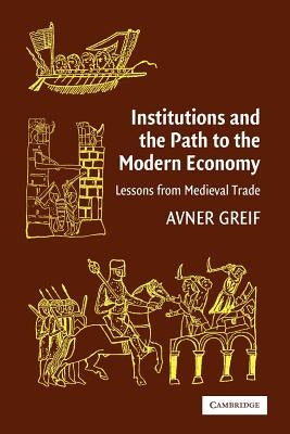 Institutions and the Path to the Modern Economy: Lessons from Medieval Trade by Greif, Avner