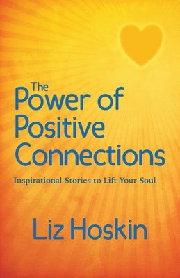 The Power of Positive Connections: Inspirational Stories to Lift Your Soul by Hoskin, Liz