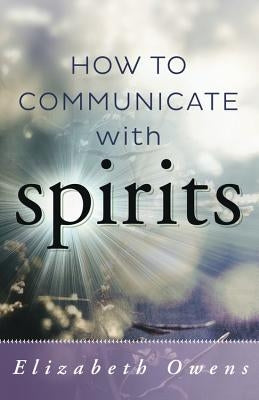How to Communicate with Spirits by Owens, Elizabeth