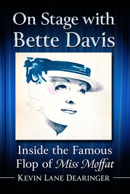 On Stage with Bette Davis: Inside the Famous Flop of Miss Moffat by Dearinger, Kevin Lane