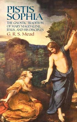 Pistis Sophia: The Gnostic Tradition of Mary Magdalene, Jesus, and His Disciples by Mead, G. R. S.