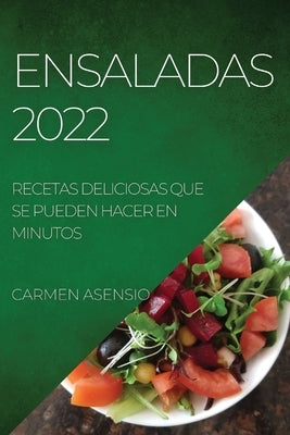 Ensaladas 2022: Recetas Deliciosas Que Se Pueden Hacer En Minutos by Asensio, Carmen