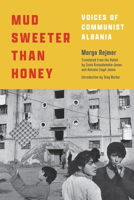 Mud Sweeter Than Honey: Voices of Communist Albania by Rejmer, Margo