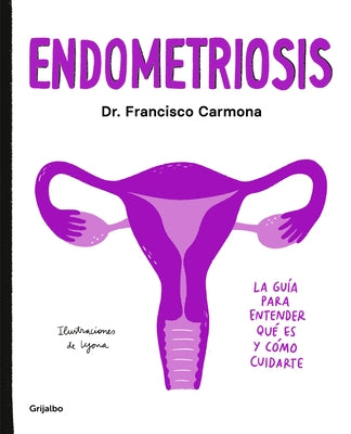 Endometriosis: La Guía Para Entender Qué Es Y Cómo Cuidarte / Endometriosis: The Guide to Understanding What It Is and How to Take Care of Yourself by Carmona, Francisco