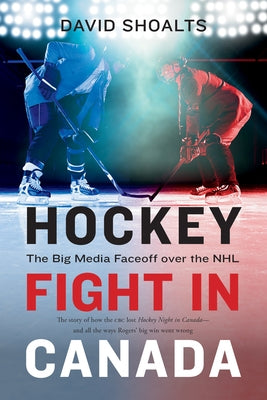 Hockey Fight in Canada: The Big Media Faceoff Over the NHL by Shoalts, David