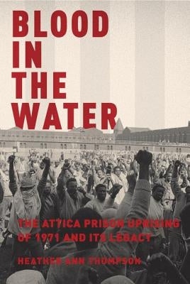 Blood in the Water: The Attica Prison Uprising of 1971 and Its Legacy by Thompson, Heather Ann