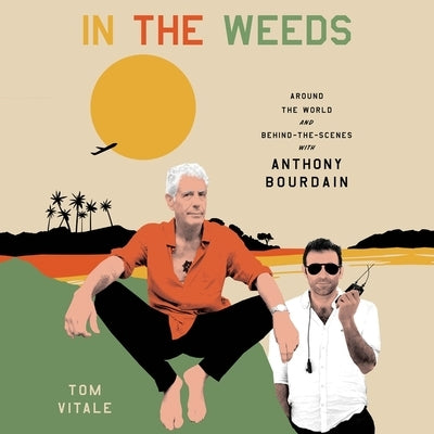 In the Weeds: Around the World and Behind the Scenes with Anthony Bourdain by Vitale, Tom
