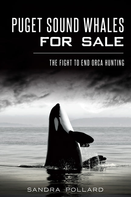 Puget Sound Whales for Sale: The Fight to End Orca Hunting by Pollard, Sandra