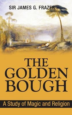 The Golden Bough: A Study of Magic and Religion by Frazer, James George