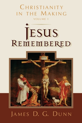 Jesus Remembered: Christianity in the Making, Volume 1 by Dunn, James D. G.