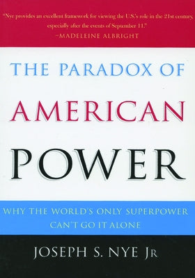 The Paradox of American Power: Why the World's Only Superpower Can't Go It Alone by Nye, Joseph S.
