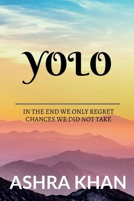 Yolo: In the end we only regret chances we did not take by Khan, Ashra
