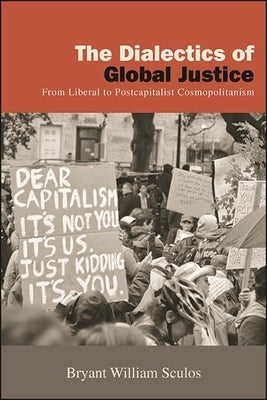 The Dialectics of Global Justice: From Liberal to Postcapitalist Cosmopolitanism by Sculos, Bryant William