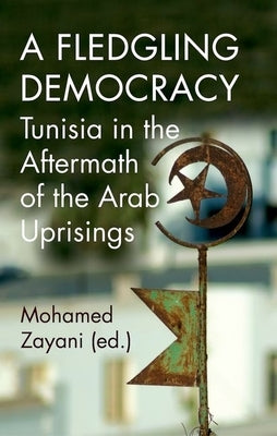A Fledgling Democracy: Tunisia in the Aftermath of the Arab Uprisings by Zayani, Mohamed