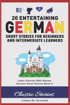 20 Entertaining German Short Stories for Beginners and Intermediate Learners: Learn German with Stories: German Short Stories Book 2 by Der Sprachclub, Academy