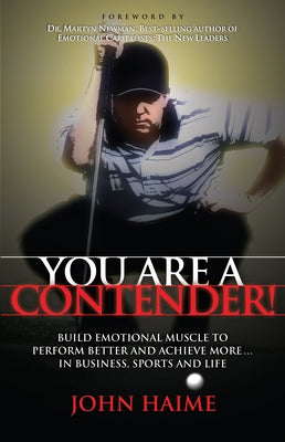 You Are a Contender!: Build Emotional Muscle to Perform Better and Achieve More in Business, Sports and Life by Haime, John