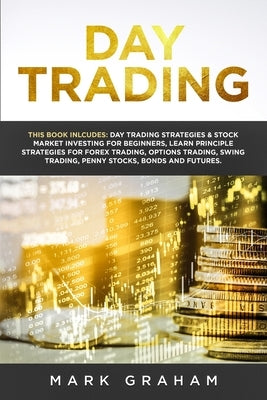 Day Trading: This Book Includes: Day Trading Strategies & Stock Market Investing for Beginners, Learn Principle Strategies for Fore by Graham, Mark