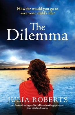 The Dilemma: An absolutely unforgettable and heartbreaking page-turner filled with family secrets by Roberts, Julia