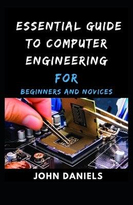 Essential guide to Computer Engineering for Beginners and Novices by Daniels, John