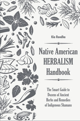 Native american herbalist's handbook: The smart guide to dozens of ancient herbs and remedies of indigenous shamans by Rondha, Kia