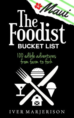 The Maui Foodist Bucket List (2023 Edition): Maui's 100+ Must-Try Restaurants, Breweries, Farm-Tours, Wineries, and More! by Marjerison, Iver Jon