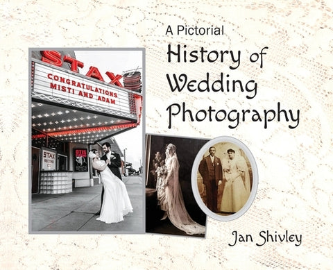 A Pictorial History of Wedding Photography by Shivley, Jan