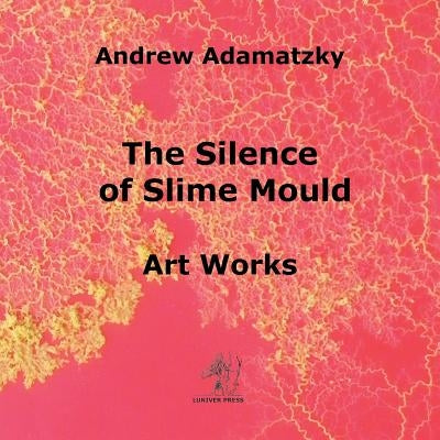 The Silence of Slime Mould by Adamatzky, Andrew