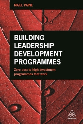 Building Leadership Development Programmes: Zero-Cost to High-Investment Programmes That Work by Paine, Nigel