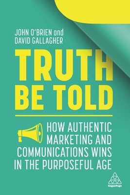 Truth Be Told: How Authentic Marketing and Communications Wins in the Purposeful Age by O'Brien, John