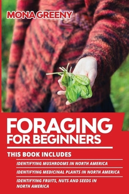 Foraging For Beginners: This book includes: Identifying Mushrooms in North America + Identifying Medicinal Plants in North America + Identifyi by Greeny, Mona