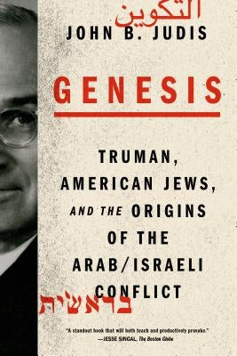 Genesis: Truman, American Jews, and the Origins of the Arab/Israeli Conflict by Judis, John B.