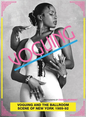 Voguing and the Ballroom Scene of New York 1989-92: Photographs by Chantal Regnault by Regnault, Chantal