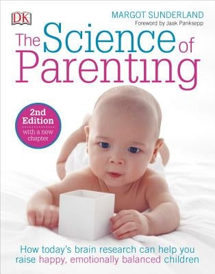 The Science of Parenting: How Today's Brain Research Can Help You Raise Happy, Emotionally Balanced Childr by Sunderland, Margot