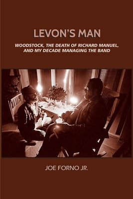 Levon's Man: Woodstock, the Death of Richard Manuel, and My Decade Managing The Band by Forno, Joe, Jr.