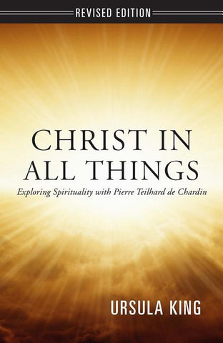Christ in All Things: Exploring Spirituality with Pierre Teilhard de Chardin by King, Ursula