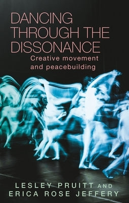 Dancing Through the Dissonance: Creative Movement and Peacebuilding by Pruitt, Lesley