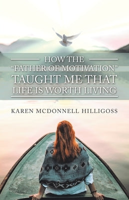 How the Father of Motivation Taught Me That Life Is Worth Living by Hilligoss, Karen McDonnell