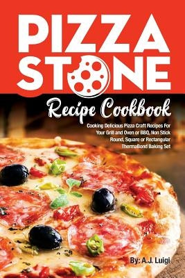 Pizza Stone Recipe Cookbook: Cooking Delicious Pizza Craft Recipes For Your Grill and Oven or BBQ, Non Stick Round, Square or Rectangular ThermaBon by Luigi, A. J.