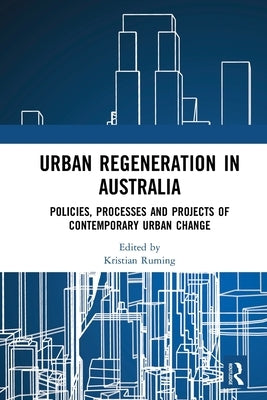 Urban Regeneration in Australia: Policies, Processes and Projects of Contemporary Urban Change by Ruming, Kristian