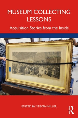 Museum Collecting Lessons: Acquisition Stories from the Inside by Miller, Steven