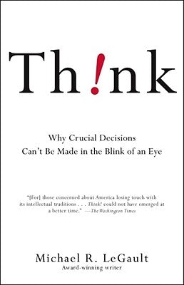 Think!: Why Crucial Decisions Can't Be Made in the Blink of an Eye by Legault, Michael R.