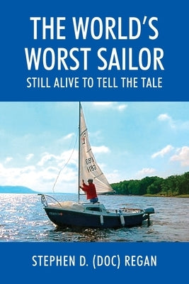 The World's Worst Sailor: Still Alive to Tell the Tale by Regan, Stephen D. (Doc)