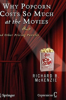 Why Popcorn Costs So Much at the Movies: And Other Pricing Puzzles by McKenzie, Richard B.