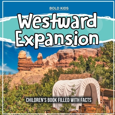 Westward Expansion: Children's Book Filled With Facts by Kids, Bold