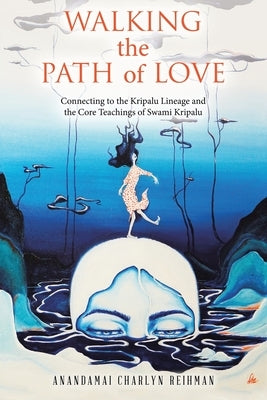 Walking the Path of Love: Connecting to the Kripalu Lineage and the Core Teachings of Swami Kripalu by Reihman, Anandamai Charlyn