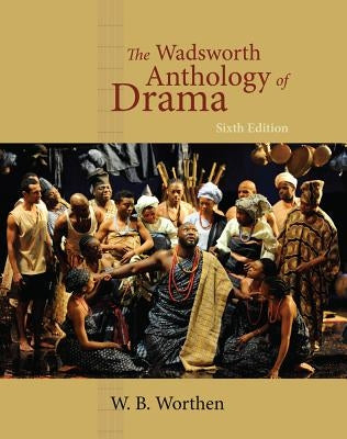 The Wadsworth Anthology of Drama by Worthen, W. B.