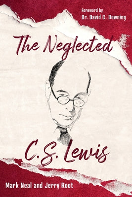 The Neglected C.S. Lewis: Exploring the Riches of His Most Overlooked Books by Neal, Mark